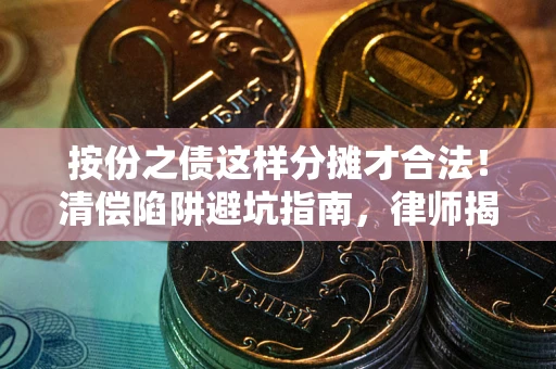 北京按份之债这样分摊才合法！清偿陷阱避坑指南，律师揭秘关键条款