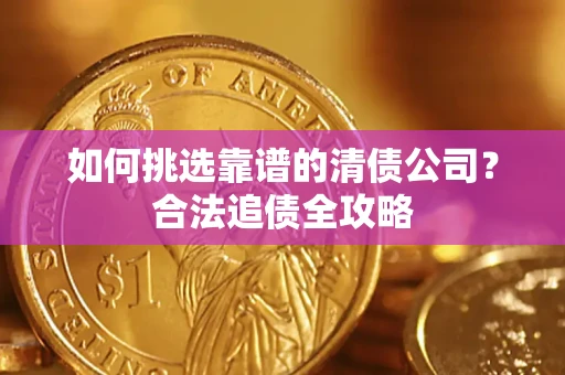 北京如何挑选靠谱的清债公司?合法追债全攻略 北京如何挑选靠谱的清债公司?合法追债全攻略