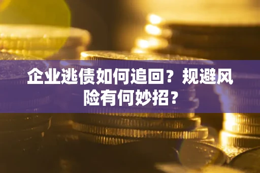 北京企业逃债如何追回？规避风险有何妙招？