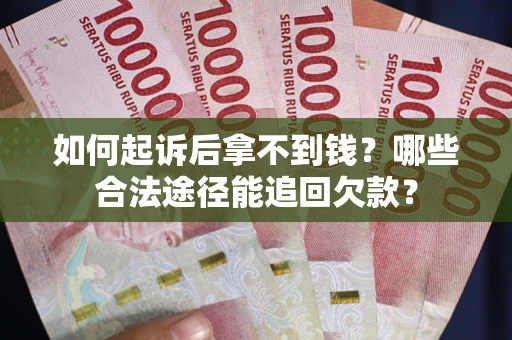北京如何起诉后拿不到钱？哪些合法途径能追回欠款？