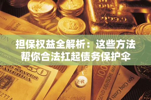 北京担保权益全解析：这些方法帮你合法扛起债务保护伞
