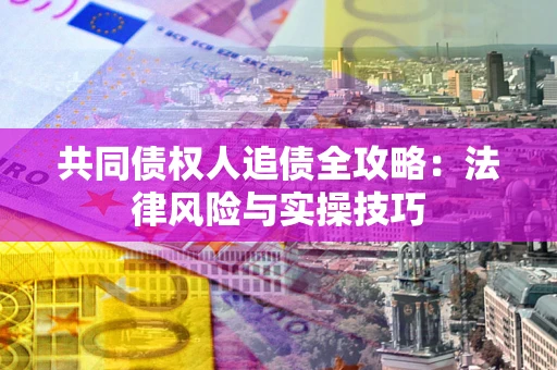 北京共同债权人追债全攻略：法律风险与实操技巧