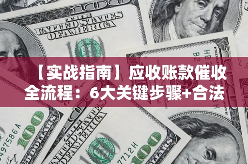 北京【实战指南】应收账款催收全流程：6大关键步骤+合法回款技巧