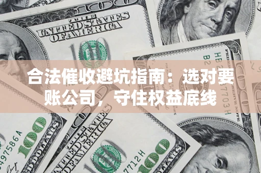 北京合法催收避坑指南：选对要账公司，守住权益底线