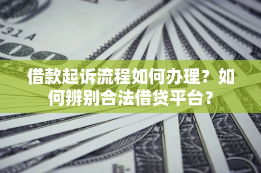 北京借款起诉流程如何办理？如何辨别合法借贷平台？