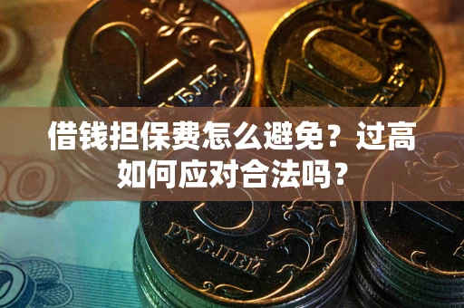 北京借钱担保费怎么避免？过高如何应对合法吗？