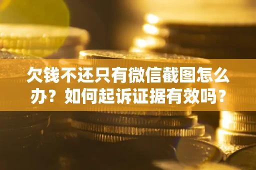 北京欠钱不还只有微信截图怎么办？如何起诉证据有效吗？