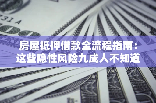北京房屋抵押借款全流程指南：这些隐性风险九成人不知道