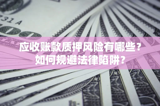 北京应收账款质押风险有哪些？如何规避法律陷阱？