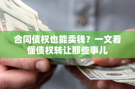 北京合同债权也能卖钱？一文看懂债权转让那些事儿