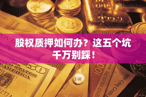 北京股权质押如何办？这五个坑千万别踩！