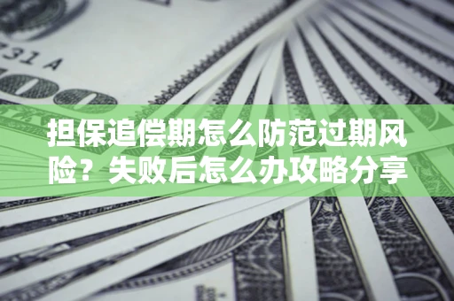 北京担保追偿期怎么防范过期风险？失败后怎么办攻略分享