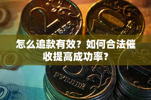 北京怎么追款有效？如何合法催收提高成功率？