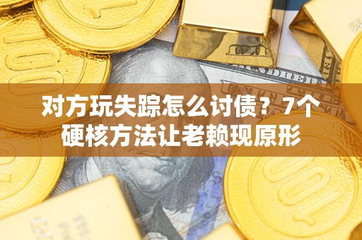 北京对方玩失踪怎么讨债？7个硬核方法让老赖现原形