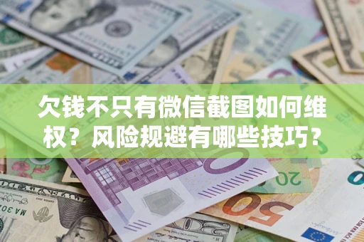 北京欠钱不只有微信截图如何维权？风险规避有哪些技巧？