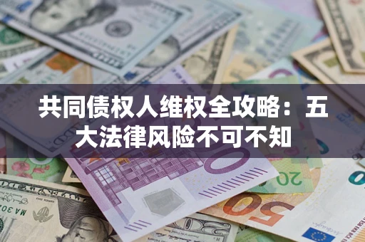 北京共同债权人维权全攻略：五大法律风险不可不知