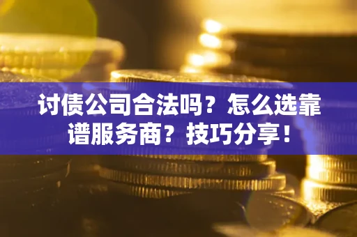 北京讨债公司合法吗？怎么选靠谱服务商？技巧分享！