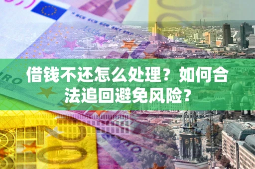 北京借钱不还怎么处理？如何合法追回避免风险？
