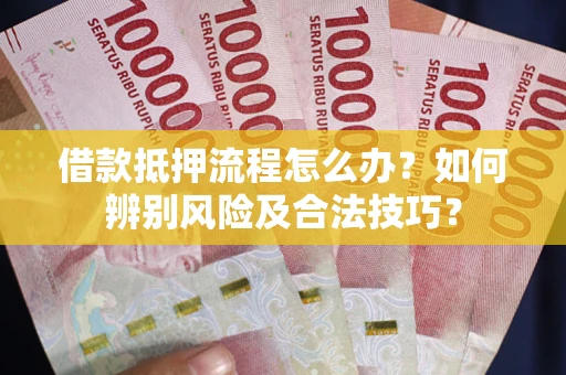 北京借款抵押流程怎么办？如何辨别风险及合法技巧？