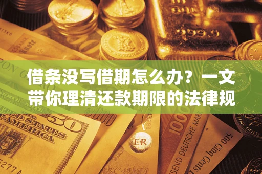 北京借条没写借期怎么办？一文带你理清还款期限的法律规则