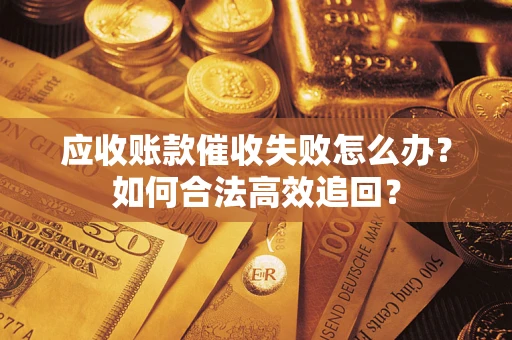 北京应收账款催收失败怎么办？如何合法高效追回？