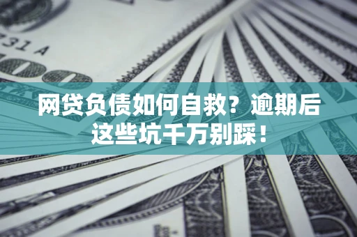北京网贷负债如何自救？逾期后这些坑千万别踩！
