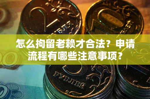 北京怎么拘留老赖才合法？申请流程有哪些注意事项？