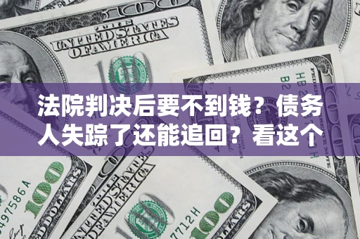 北京法院判决后要不到钱？债务人失踪了还能追回？看这个方法！