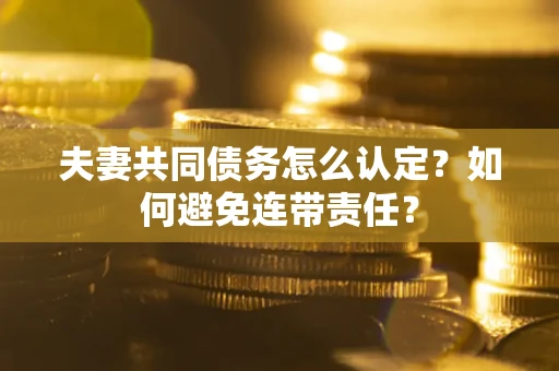 北京夫妻共同债务怎么认定？如何避免连带责任？
