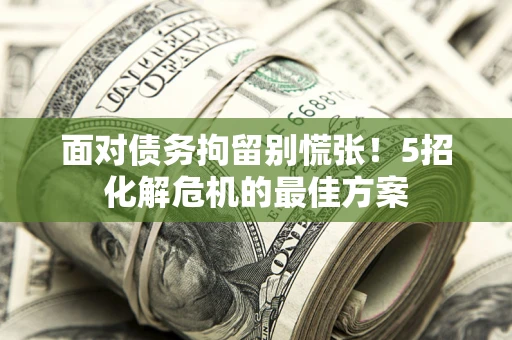 北京面对债务拘留别慌张！5招化解危机的最佳方案