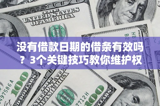 北京没有借款日期的借条有效吗？3个关键技巧教你维护权益