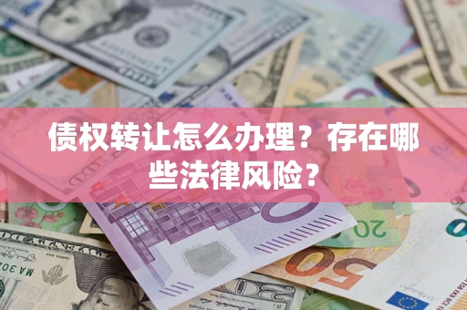 北京债权转让怎么办理？存在哪些法律风险？