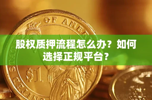 北京股权质押流程怎么办？如何选择正规平台？