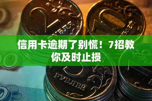 北京信用卡逾期了别慌！7招教你及时止损
