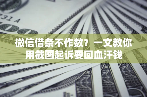 北京微信借条不作数？一文教你用截图起诉要回血汗钱