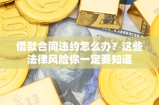 北京借款合同违约怎么办？这些法律风险你一定要知道