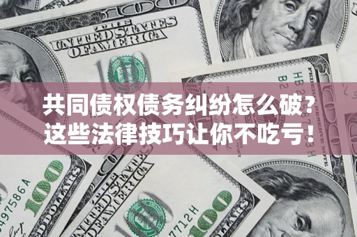 北京共同债权债务纠纷怎么破？这些法律技巧让你不吃亏！