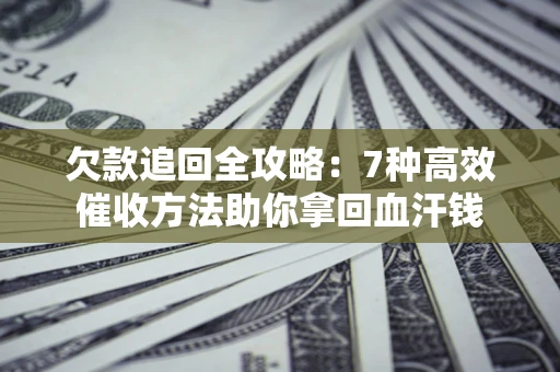 北京欠款追回全攻略：7种高效催收方法助你拿回血汗钱