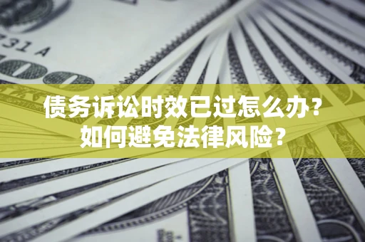 北京债务诉讼时效已过怎么办？如何避免法律风险？