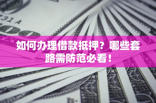 北京如何办理借款抵押？哪些套路需防范必看！