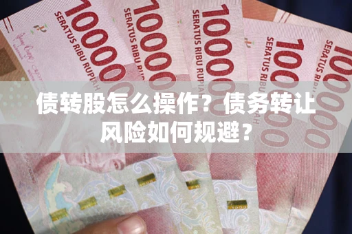 北京债转股怎么操作？债务转让风险如何规避？