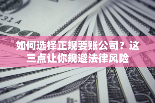 北京如何选择正规要账公司？这三点让你规避法律风险