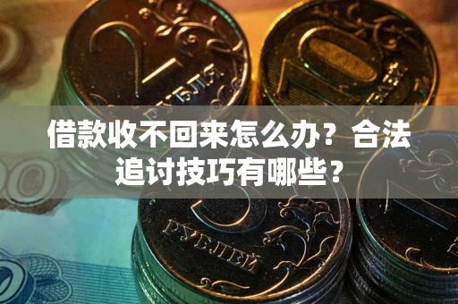 北京借款收不回来怎么办？合法追讨技巧有哪些？