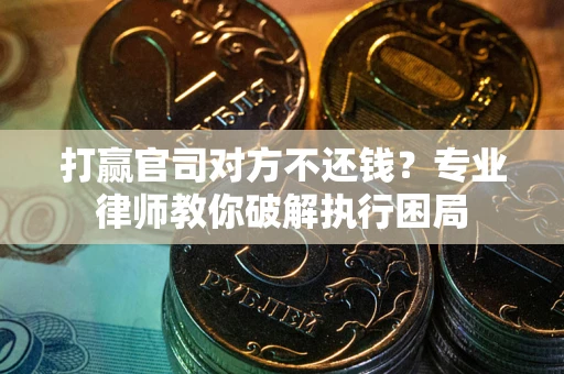 北京打赢官司对方不还钱？专业律师教你破解执行困局