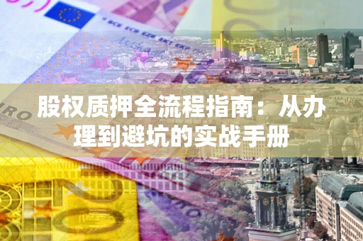 北京股权质押全流程指南：从办理到避坑的实战手册