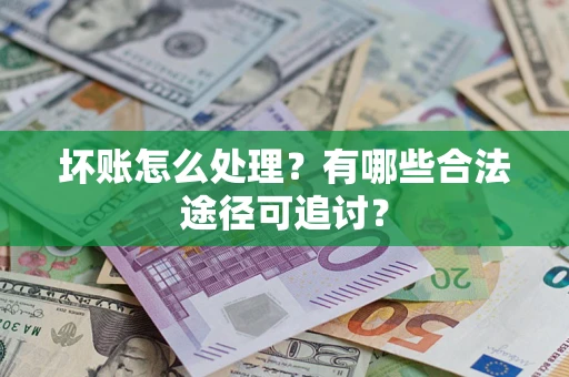 北京坏账怎么处理？有哪些合法途径可追讨？