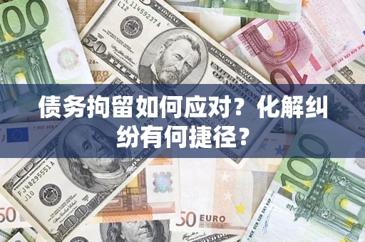 北京债务拘留如何应对？化解纠纷有何捷径？
