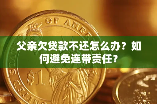 北京父亲欠贷款不还怎么办？如何避免连带责任？