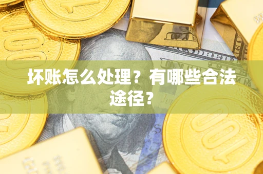 北京坏账怎么处理？有哪些合法途径？