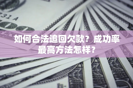 北京如何合法追回欠款？成功率最高方法怎样？